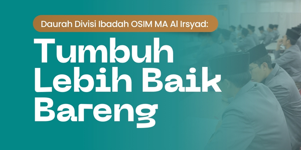 Daurah Divisi Ibadah OSIM MA Al Irsyad: “Tumbuh Lebih Baik Bareng”